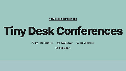 Vor einem hellblauen Hintergrund steht in schwarzer Schrift "Tiny Desk Conferences". Darunter sind Informationen wie der Name "Thilo Neidhöfer", das Datum "10/04/2023", "No Comments" und "Sticky post" in kleinerer Schrift aufgeführt